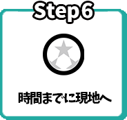 Step6 時間までに現地へ